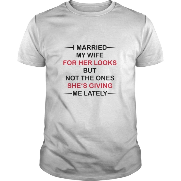 I-Married-my-wife-for-her-looks-but-not-the-ones-shes-giving-me-lately-shirt